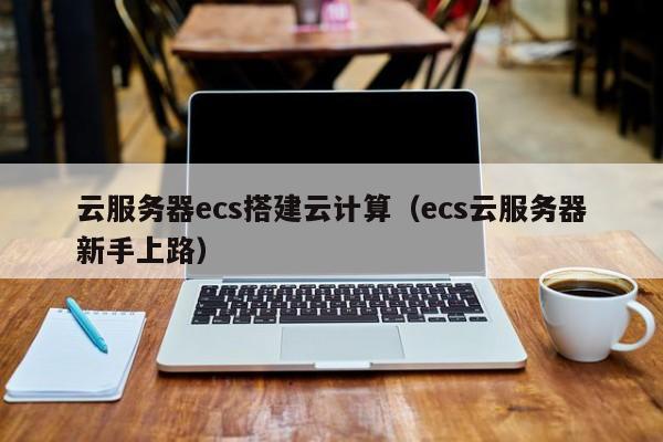 乐鱼官网-云服务器ecs搭建云计算（ecs云服务器新手上路）