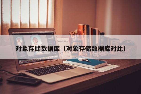 乐鱼官网-对象存储数据库（对象存储数据库对比）