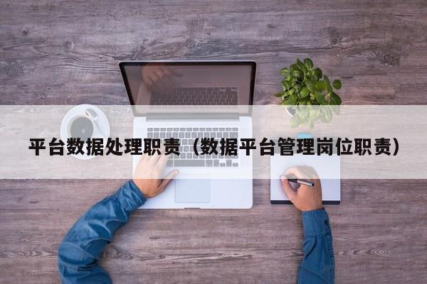 乐鱼官网-平台数据处理职责（数据平台管理岗位职责）