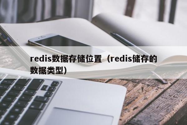 乐鱼官网-redis数据存储位置（redis储存的数据类型）