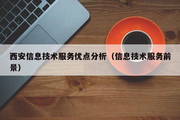 乐鱼官网-西安信息技术服务优点分析（信息技术服务前景）