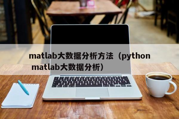 乐鱼官网-matlab大数据分析方法（python matlab大数据分析）