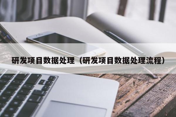 乐鱼官网-研发项目数据处理（研发项目数据处理流程）