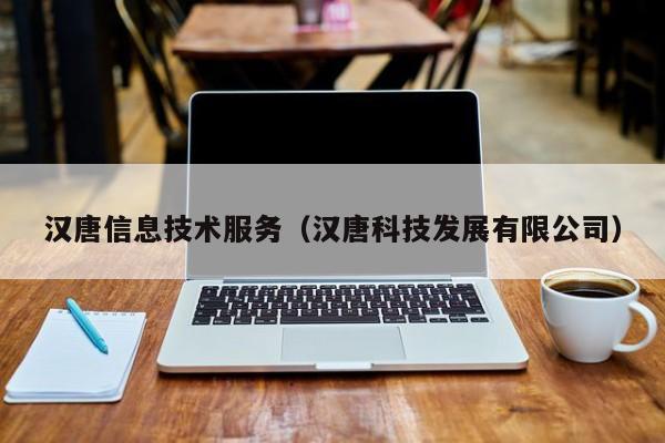 乐鱼官网-汉唐信息技术服务（汉唐科技发展有限公司）