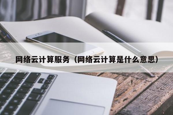 乐鱼官网-网络云计算服务（网络云计算是什么意思）